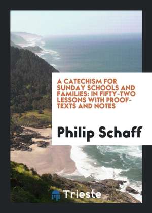 A Catechism for Sunday Schools and Families: In Fifty-Two Lessons with Proof ... de Philip Schaff