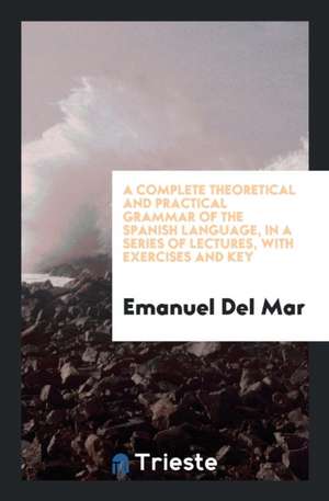 A Complete Theoretical and Practical Grammar of the Spanish Language de Emanuel Del Mar