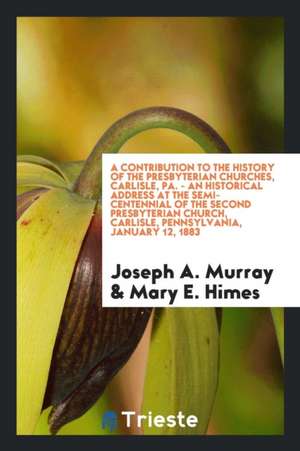 A Contribution to the History of the Presbyterian Churches, Carlisle, Pa de Joseph A. Murray