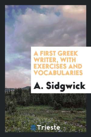 A First Greek Writer, with Exercises and Vocabularies de A. Sidgwick