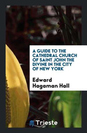 A Guide to the Cathedral Church of Saint John the Divine in the City of New York de Edward Hagaman Hall