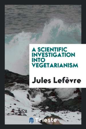 A Scientific Investigation Into Vegetarianism de Jules Lefevre