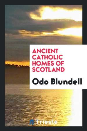 Ancient Catholic Homes of Scotland de Odo Blundell