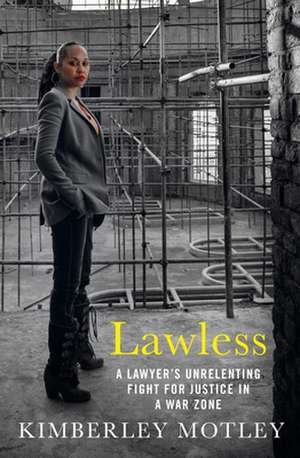 Lawless: A Lawyer's Unrelenting Fight for Justice in a War Zone de Kimberley Motley