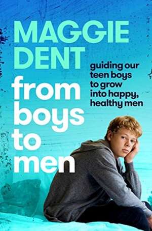 From Boys to Men: Guiding Our Boys to Grow Into Happy, Healthy Men de Maggie Dent