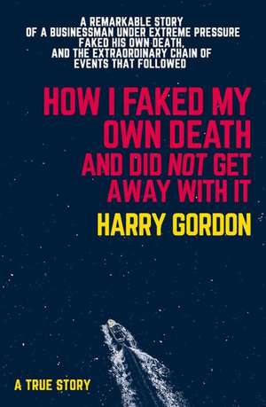 How I Faked My Own Death and Didn't Get Away With It de Harry Gordon