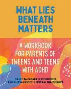 What Lies Beneath: Parents of Tweens and Teens with ADHD de Grace Da Camara