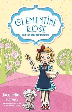 Clementine Rose and the Bake-Off Dilemma: Volume 14 de Jacqueline Harvey