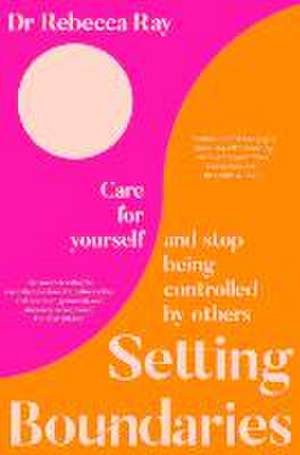 Setting Boundaries: Care for Yourself and Stop Being Controlled by Others de Rebecca Ray