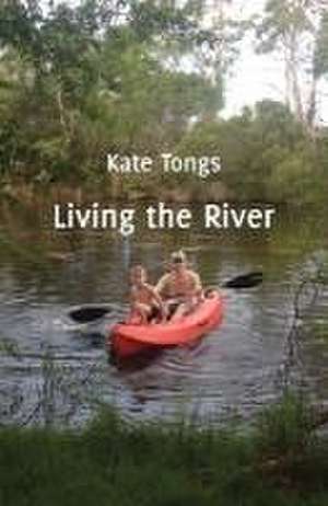 Living the River de Kate Tongs