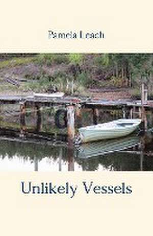 Unlikely Vessels de Pamela Leach