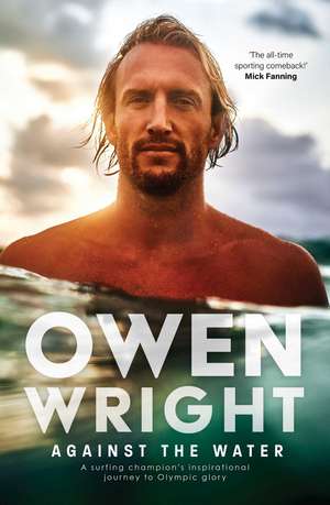 Against the Water: A surfing champion's inspirational journey to Olympic glory de Owen Wright