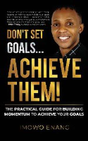 Don't Set Goals...Achieve them! de Imowo Enang