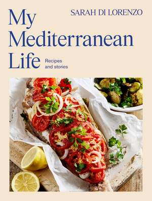 My Mediterranean Life: Recipes and stories de Sarah Di Lorenzo