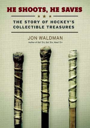 He Shoots, He Saves: The Story of Hockey's Collectible Treasures de Jon Waldman