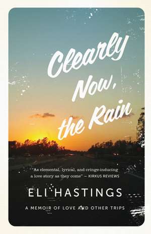 Clearly Now, the Rain: A Memoir of Love and Other Trips de Eli Hastings