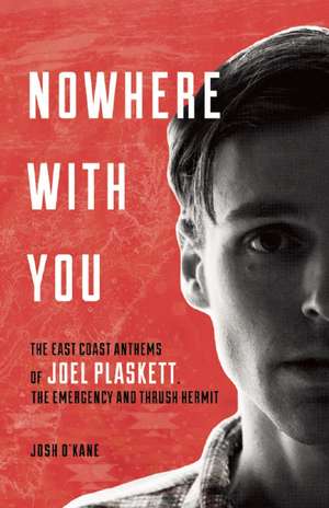 Nowhere with You: The East Coast Anthems of Joel Plaskett, The Emergency and Thrush Hermit de Josh O'Kane