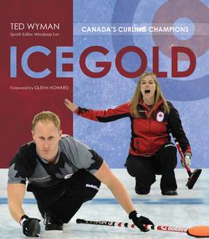 Ice Gold: Canada's Curling Champions de Ted Wyman