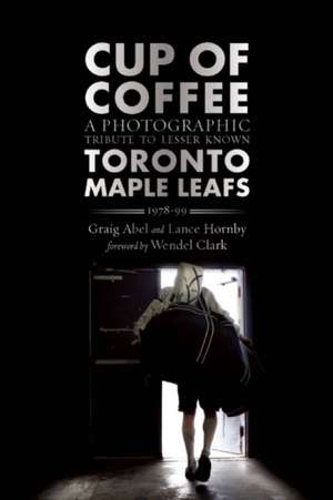 Cup of Coffee: A Photographic Tribute to Lesser Known Toronto Maple Leafs, 1978-99 de Graig Abel