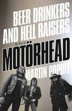 Beer Drinkers And Hell Raisers: The Rise of Motorhead de Martin Popoff