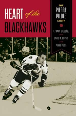 Heart of the Blackhawks: The Pierre Pilote Story de L. Waxy Gregoire