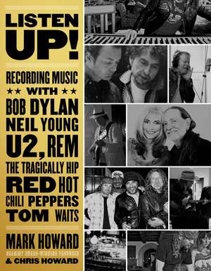 Listen Up!: Recording Music with Bob Dylan, Neil Young, U2, The Tragically Hip, REM, Iggy Pop, Red Hot Chili Peppers, Tom Waits... de Chris Howard