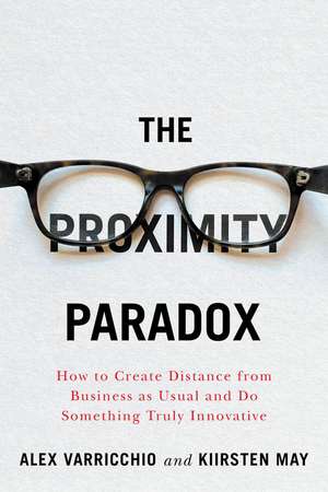 The Proximity Paradox: How to Create Distance From Business As Usual And Do Something Truly Innovative de Alex Varricchio