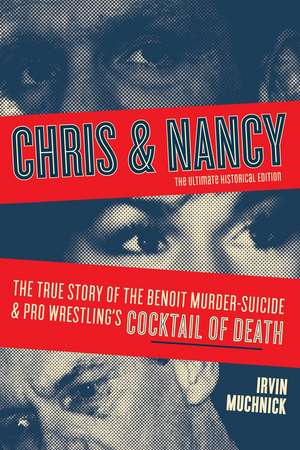 Chris and Nancy: The True story of the Benoit Murder-Suicide and Pro Wrestling's Cocktail of Death, The Ultimate Historical Edition de Irvin Muchnick