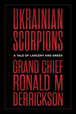 Ukrainian Scorpions: A Tale of Larceny and Greed de Ronald M. Derrickson