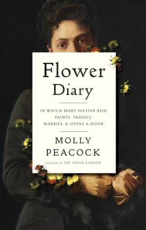 Flower Diary: In Which Mary Hiester Reid Paints, Travels, Marries & Opens a Door de Molly Peacock