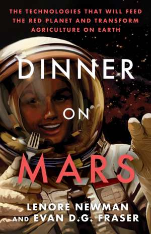 Dinner on Mars: The Technologies That Will Feed the Red Planet and Transform Agriculture on Earth de Lenore Newman