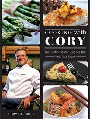 Cooking with Cory: Inspirational Recipes for the Fearless Cook de Cory Parsons