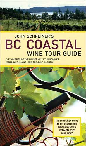 John Schreiner's BC Coastal Wine Tour Guide: The Wineries of the Fraser Valley, Vancouver, Vancouver Island, and the Gulf Islands de John Schreiner