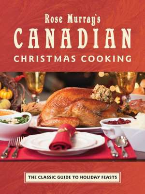 Rose Murray's Canadian Christmas Cooking: The Classic Guide to Holiday Feasts de Rose Murray