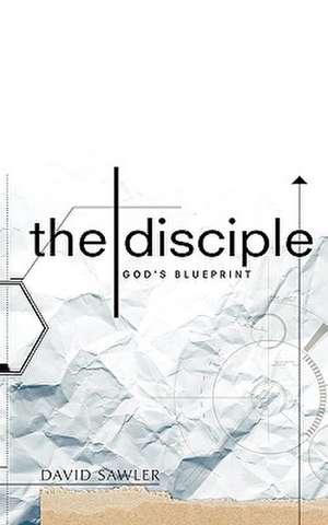 The Disciple: God's Blueprint de David Sawler