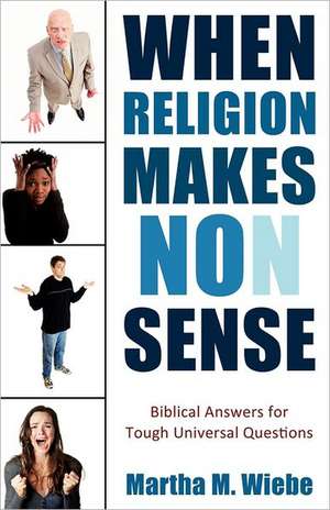 When Religion Makes No(n) Sense: Biblical Answers for Tough Universal Questions de Martha M. Wiebe