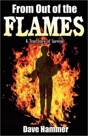 From Out of the Flames: A True Story of Survival de David Hammer