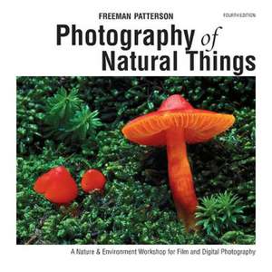 Photography of Natural Things: A Nature & Environment Workshop for Film and Digital Photography de Freeman Patterson