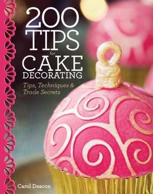 200 Tips for Cake Decorating: Tips, Techniques and Trade Secrets de Carol Deacon