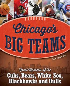 Chicago's Big Teams: Great Moments of the Cubs, Bears, White Sox, Blackhawks and Bulls de Lew Freedman