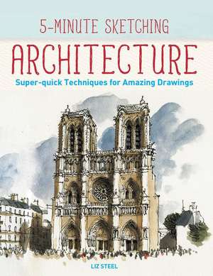 5-Minute Sketching -- Architecture: Super-Quick Techniques for Amazing Drawings de LIZ STEEL