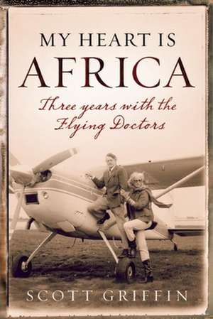 My Heart Is Africa: A Flying Adventure de Scott Griffin