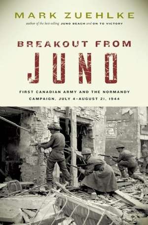 Breakout from Juno: First Canadian Army and the Normandy Campaign, July 4-August 21, 1944 de Mark Zuehlke