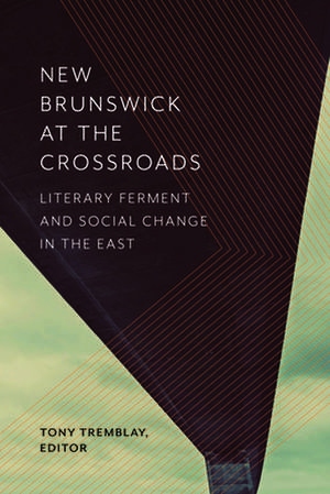 New Brunswick at the Crossroads: Literary Ferment and Social Change in the East de Tony Tremblay