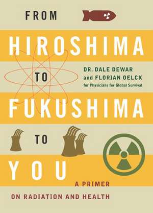 From Hiroshima to Fukushima to You: A Primer on Radiation and Health de Dale Dewar