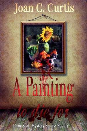 A Painting to Die for: A Jenna Scali Mystery: Book 3 de Joan C. Curtis