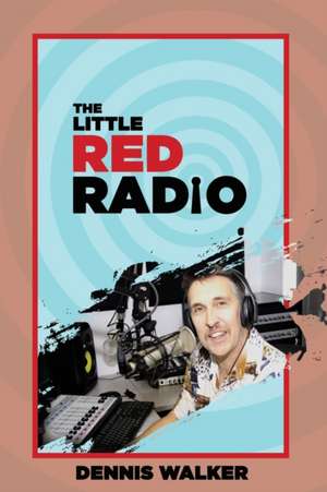 Little Red Radio: 40 Years Working in Small Radio de Dennis Walker