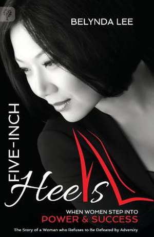 Five Inch Heels: When Women Step Into Power and Success de Belynda Lee