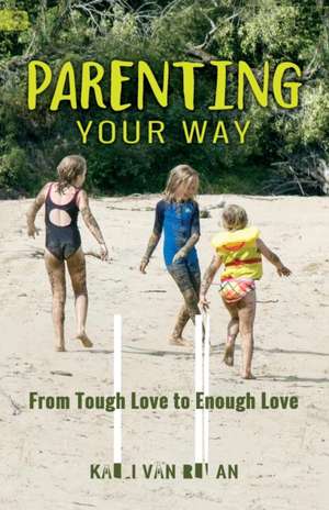 Parenting Your Way: From Tough Love to Enough Love de Kaeli Van Regan