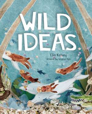 Wild Ideas: Let Nature Inspire Your Thinking de Elin Kelsey